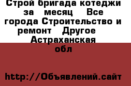 Строй.бригада котеджи за 1 месяц. - Все города Строительство и ремонт » Другое   . Астраханская обл.